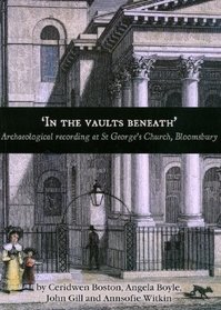 'In the Vaults Beneath' : Archaeological Recording at St George's Church, Bloomsbury (Oxford Archaeology Monograph)