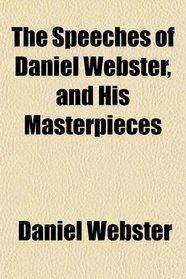 The Speeches of Daniel Webster, and His Masterpieces