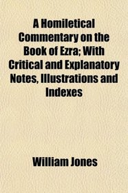A Homiletical Commentary on the Book of Ezra; With Critical and Explanatory Notes, Illustrations and Indexes