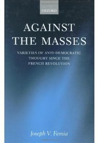 Against the Masses: Varieties of Anti-Democratic Thought since the French Revolution
