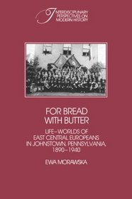 For Bread with Butter: The Life-Worlds of East Central Europeans in Johnstown, Pennsylvania, 1890-1940 (Interdisciplinary Perspectives on Modern History)