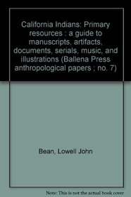 California Indians: Primary resources : a guide to manuscripts, artifacts, documents, serials, music, and illustrations (Ballena Press anthropological papers ; no. 7)