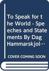 To Speak for the World - Speeches and Statements By Dag Hammarskjold