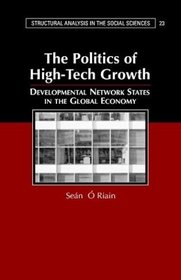 The Politics of High-Tech Growth : Developmental Network States in the Global Economy (Structural Analysis in the Social Sciences)