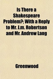 Is There a Shakespeare Problem?; With a Reply to Mr. J.m. Robertson and Mr. Andrew Lang