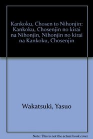 Kankoku, Chosen to Nihonjin: Kankoku, Chosenjin no kirai na Nihonjin, Nihonjin no kirai na Kankoku, Chosenjin