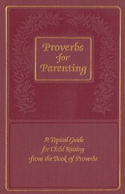 Proverbs for Parenting: A Topical Guide for Child Raising from the Book of Proverbs/King James Version