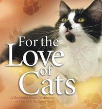 For the Love of Cats: A Delightful Photo Celebration of Life With the Feline Kind