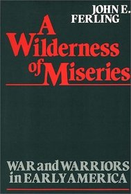 A Wilderness of Miseries: War and Warriors in Early America (Contributions in Military Studies)