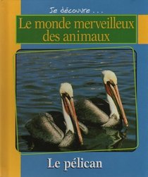 Je Decouvre...Le Monde Merveilleux Des Animaux: Le Pelican (French Text)