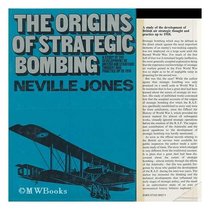 The origins of strategic bombing;: A study of the development of British air strategic thought and practice up to 1918