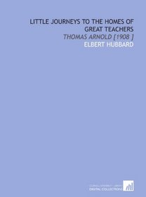Little Journeys to the Homes of Great Teachers: Thomas Arnold [1908 ]