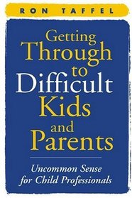 Getting Through to Difficult Kids and Parents : Uncommon Sense for Child Professionals