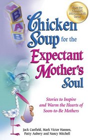 Chicken Soup for the Expectant Mother's Soul: Stories to Inspire and Warm the Hearts of Soon-to-Be Mothers (Chicken Soup for the Soul)