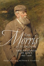 Tom Morris of St Andrews: The Colossus of Golf 1821-1908