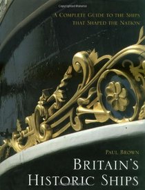 Britain's Historic Ships: The Ships That Shaped a Nation: A Complete Guide