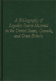 A Bibliography of Loyalist Source Material in the United States, Canada and Great Britain