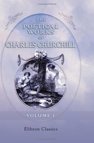 The Poetical Works of Charles Churchill: With the life of the author. Volume 1