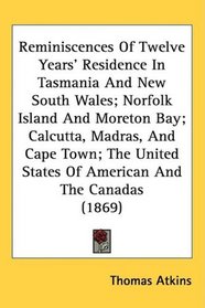 Reminiscences Of Twelve Years' Residence In Tasmania And New South Wales; Norfolk Island And Moreton Bay; Calcutta, Madras, And Cape Town; The United States Of American And The Canadas (1869)