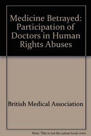 Medicine Betrayed: The Participation of Doctors in Human Rights Abuses : Report of a Working Party