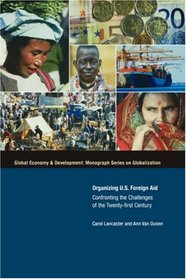 Organizing U. S. Foreign Aid: Confronting the Challenges of the 21st Century (Global Economy & Development: Monograph Series on Globalizantion)
