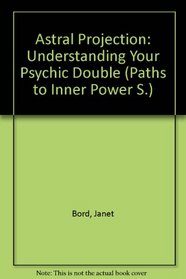Astral Projection: Understanding Your Psychic Double (Paths to Inner Power S)