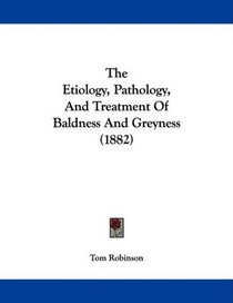 The Etiology, Pathology, And Treatment Of Baldness And Greyness (1882)