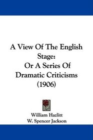 A View Of The English Stage: Or A Series Of Dramatic Criticisms (1906)