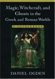Magic, Witchcraft, and Ghosts in the Greek and Roman Worlds: A Sourcebook