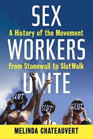 Sex Workers Unite: A History of the Movement from Stonewall to SlutWalk