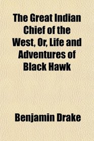 The Great Indian Chief of the West, Or, Life and Adventures of Black Hawk
