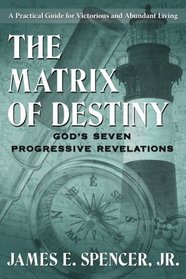 The Matrix of Destiny: God's Seven Progressive Revelations: A Practical Guide for Victorious and Abundant Living