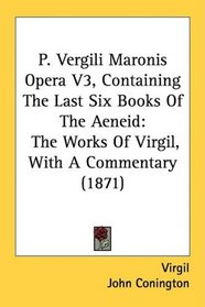P. Vergili Maronis Opera V3, Containing The Last Six Books Of The Aeneid: The Works Of Virgil, With A Commentary (1871)