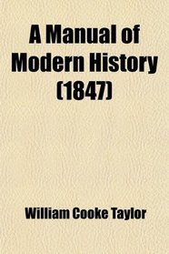 A Manual of Modern History; Containing the Rise and Progress of the Principal European Nations, Their Political History, and the Changes in