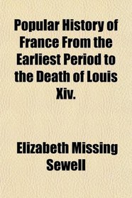 Popular History of France From the Earliest Period to the Death of Louis Xiv.
