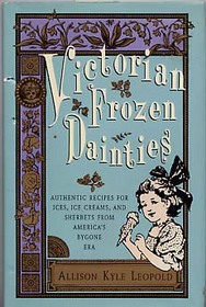Victorian Frozen Dainties: Authentic Recipes for Ices, Ice Creams, and Sherbets from America's Bygone Era