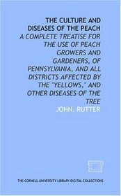 The culture and diseases of the peach: a complete treatise for the use of peach growers and gardeners, of Pennsylvania, and all districts affected by the 