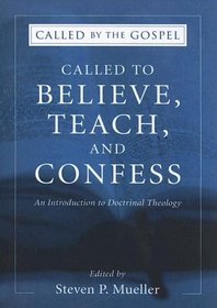 Called to Believe, Teach, and Confess: An Introduction to Doctrinal Theology (Called by the Gospel, Introductions to Christian History and)