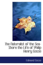 The Naturalist of the Sea-Shore the Life of Philip Henry Gosse