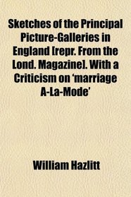 Sketches of the Principal Picture-Galleries in England [repr. From the Lond. Magazine]. With a Criticism on 'marriage A-La-Mode'