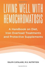 Living Well With Hemochromatosis: A Handbook on Diet, Iron Overload Treatments and Protective Supplements