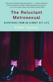 The Reluctant Metrosexual : Dispatches from an Almost Hip Life