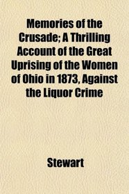 Memories of the Crusade; A Thrilling Account of the Great Uprising of the Women of Ohio in 1873, Against the Liquor Crime