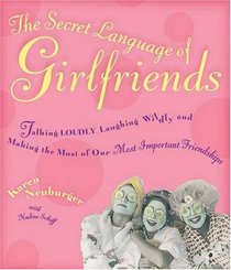 The Secret Language of Girlfriends: Talking Loudly, Laughing Wildly, and Making the Most of Our Most Important Friendships