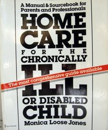 Home Care for the Chronically Ill or Disabled Child: A Manual and Sourcebook for Parents and Professionals