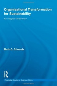 Organizational Transformation for Sustainability: An Integral Metatheory (Routledge Studies in Business Ethics)