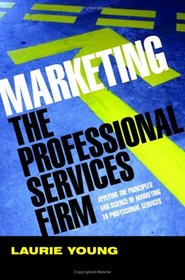 Marketing the Professional Services Firm: Applying the Principles and the Science of Marketing to the Professions