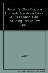 Baldwin's Ohio Practice Domestic Relations Laws & Rules Annotated Including Family Law 2007