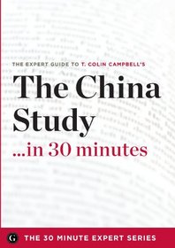 The China Study in 30 Minutes - The Expert Guide to T. Colin Campbell's Critically Acclaimed Book