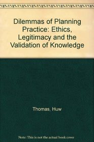 Dilemmas of Planning Practice: Ethics, Legitimacy and the Validation of Knowledge